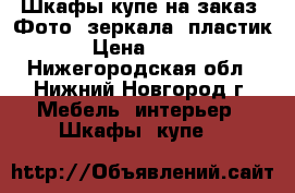 Шкафы-купе на заказ. Фото, зеркала, пластик › Цена ­ 300 - Нижегородская обл., Нижний Новгород г. Мебель, интерьер » Шкафы, купе   